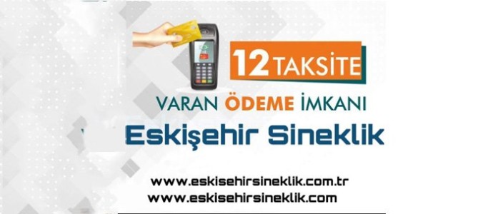 12 Taksite Varan Avantajlı Ödeme Seçenekleri Eskişehir Sineklik'te